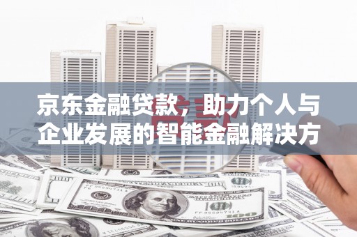 灌云京东金融贷款，助力个人与企业发展的智能金融解决方案