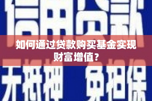 灌云如何通过贷款购买基金实现财富增值？