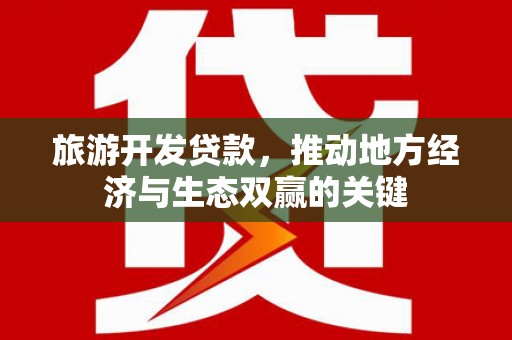 灌云旅游开发贷款，推动地方经济与生态双赢的关键