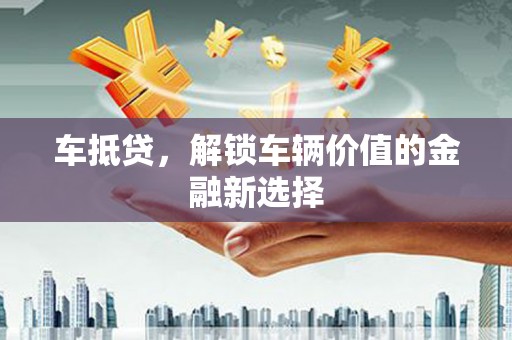 灌云车抵贷，解锁车辆价值的金融新选择