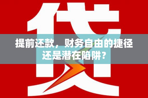 灌云提前还款，财务自由的捷径还是潜在陷阱？