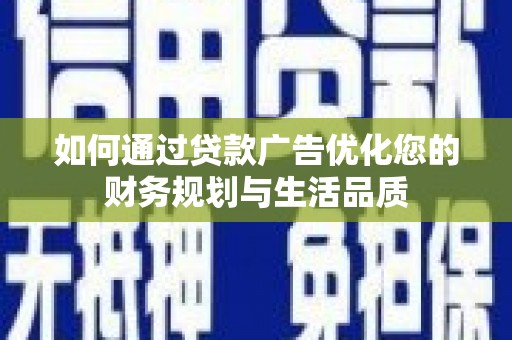 灌云如何通过贷款广告优化您的财务规划与生活品质