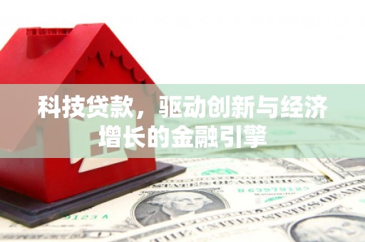 灌云科技贷款，驱动创新与经济增长的金融引擎
