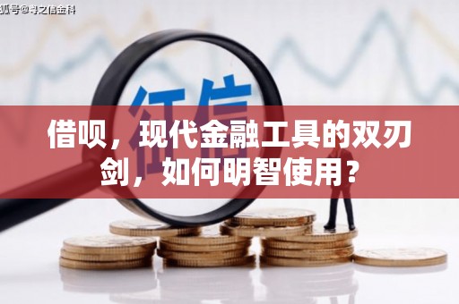 灌云借呗，现代金融工具的双刃剑，如何明智使用？