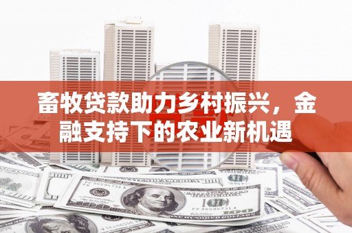 灌云畜牧贷款助力乡村振兴，金融支持下的农业新机遇