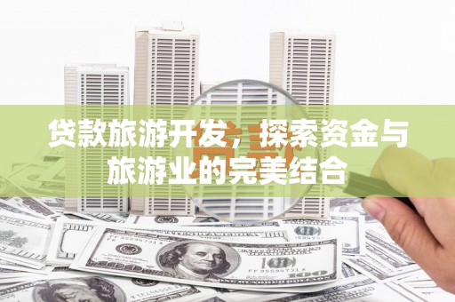 灌云贷款旅游开发，探索资金与旅游业的完美结合