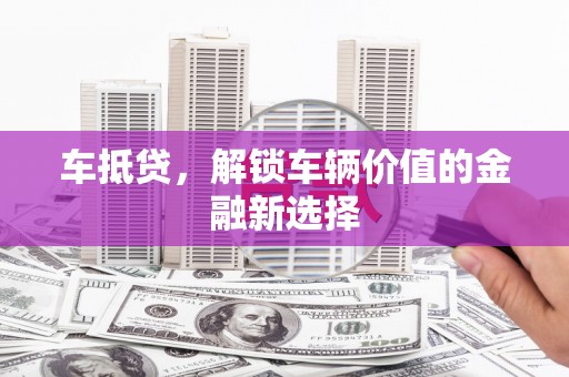 灌云车抵贷，解锁车辆价值的金融新选择