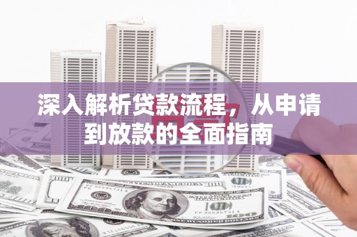 灌云深入解析贷款流程，从申请到放款的全面指南