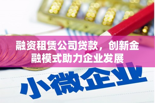 灌云融资租赁公司贷款，创新金融模式助力企业发展