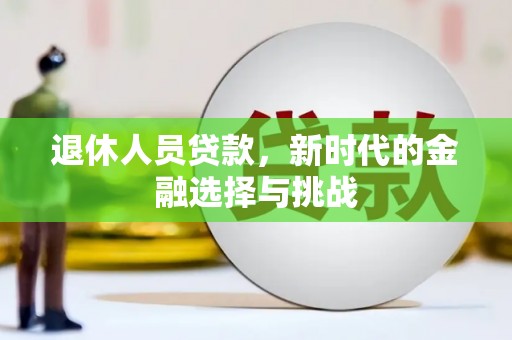 灌云退休人员贷款，新时代的金融选择与挑战