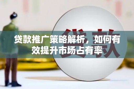 灌云贷款推广策略解析，如何有效提升市场占有率