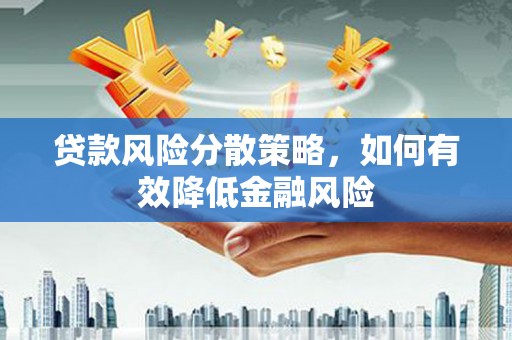 灌云贷款风险分散策略，如何有效降低金融风险