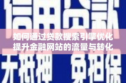 灌云如何通过贷款搜索引擎优化提升金融网站的流量与转化率