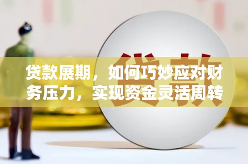 灌云贷款展期，如何巧妙应对财务压力，实现资金灵活周转