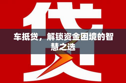 灌云车抵贷，解锁资金困境的智慧之选