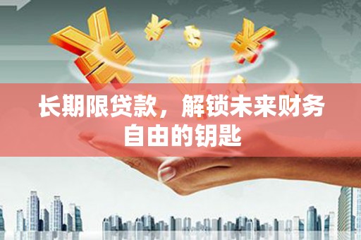 灌云长期限贷款，解锁未来财务自由的钥匙
