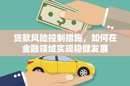 灌云贷款风险控制措施，如何在金融领域实现稳健发展
