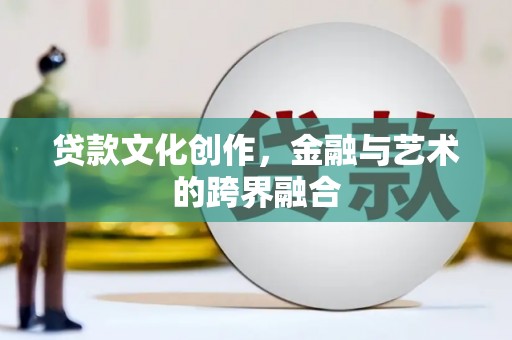灌云贷款文化创作，金融与艺术的跨界融合