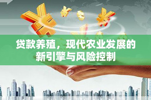 灌云贷款养殖，现代农业发展的新引擎与风险控制