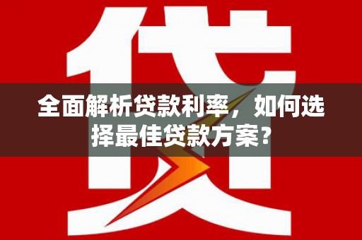 灌云全面解析贷款利率，如何选择最佳贷款方案？