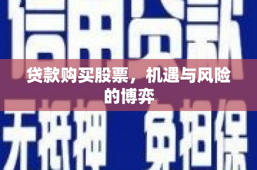 灌云贷款购买股票，机遇与风险的博弈