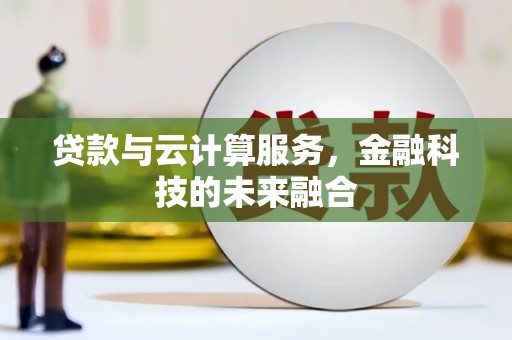 灌云贷款与云计算服务，金融科技的未来融合