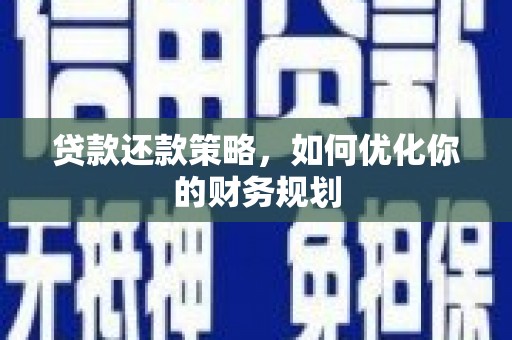灌云贷款还款策略，如何优化你的财务规划