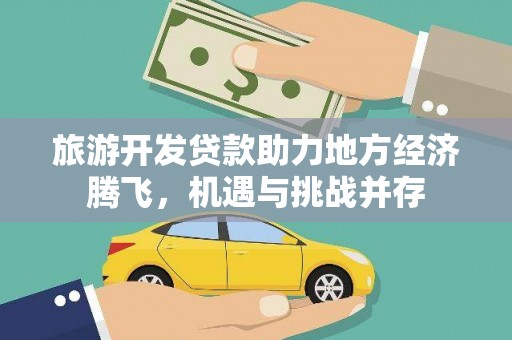 灌云旅游开发贷款助力地方经济腾飞，机遇与挑战并存