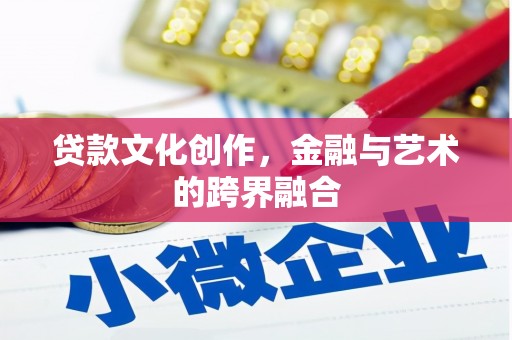 灌云贷款文化创作，金融与艺术的跨界融合