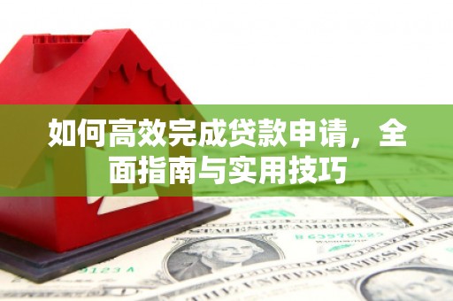 灌云如何高效完成贷款申请，全面指南与实用技巧
