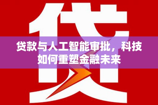 灌云贷款与人工智能审批，科技如何重塑金融未来
