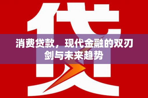 灌云消费贷款，现代金融的双刃剑与未来趋势