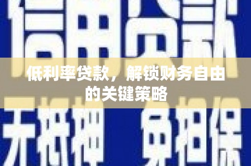 灌云低利率贷款，解锁财务自由的关键策略