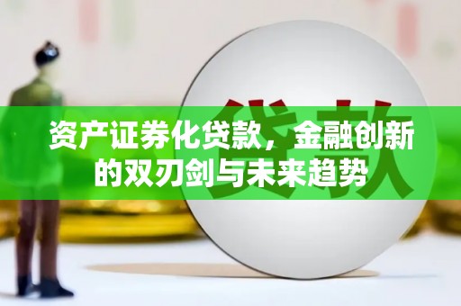 灌云资产证券化贷款，金融创新的双刃剑与未来趋势