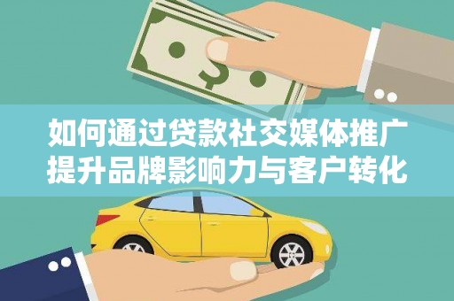 灌云如何通过贷款社交媒体推广提升品牌影响力与客户转化率
