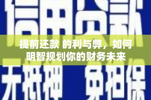 灌云提前还款 的利与弊，如何明智规划你的财务未来