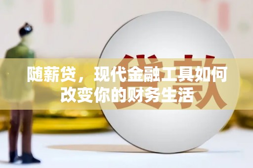 灌云随薪贷，现代金融工具如何改变你的财务生活