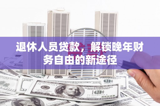 灌云退休人员贷款，解锁晚年财务自由的新途径