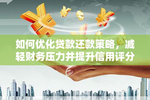 灌云如何优化贷款还款策略，减轻财务压力并提升信用评分