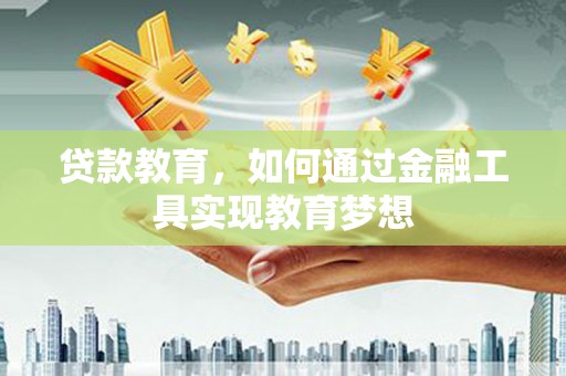 灌云贷款教育，如何通过金融工具实现教育梦想