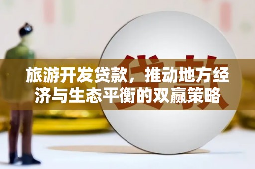 灌云旅游开发贷款，推动地方经济与生态平衡的双赢策略