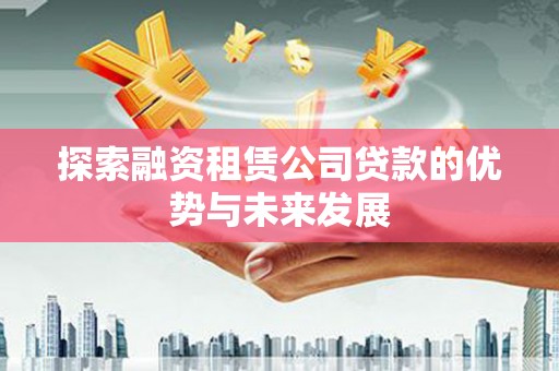 灌云探索融资租赁公司贷款的优势与未来发展