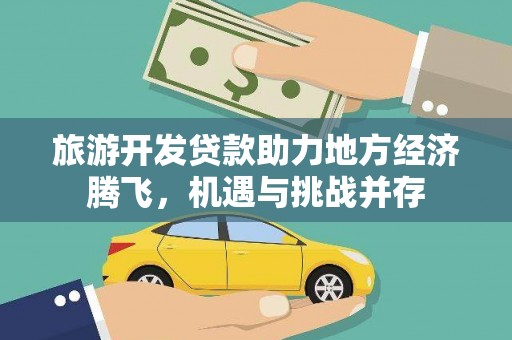灌云旅游开发贷款助力地方经济腾飞，机遇与挑战并存