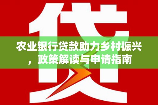 灌云农业银行贷款助力乡村振兴，政策解读与申请指南