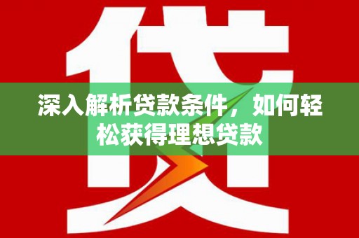 灌云深入解析贷款条件，如何轻松获得理想贷款