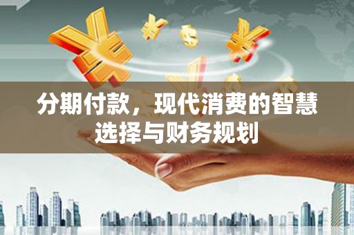 灌云分期付款，现代消费的智慧选择与财务规划