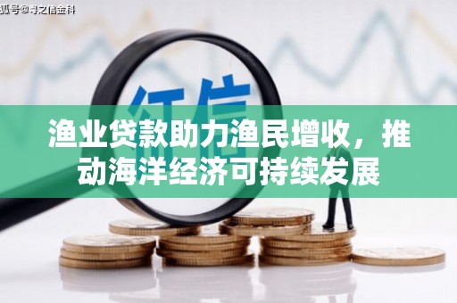 灌云渔业贷款助力渔民增收，推动海洋经济可持续发展