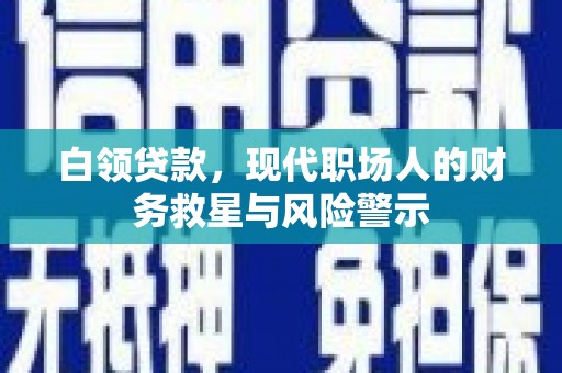 灌云白领贷款，现代职场人的财务救星与风险警示