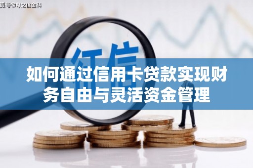灌云如何通过信用卡贷款实现财务自由与灵活资金管理