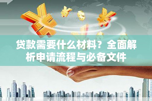 灌云贷款需要什么材料？全面解析申请流程与必备文件